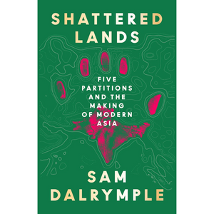 Shattered Lands: Five Partitions and the Making of Modern Asia (Hardback)