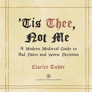 'Tis Thee, Not Me: A Modern Medieval Guide to Bad Dates and Worse Decisions
by Clarice Tudor (Author)  Format: Hardcover