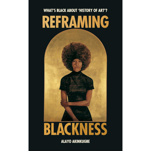 Reframing Blackness: What’s Black about “History of Art”? (Hardback)