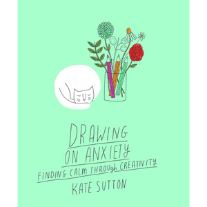 Book cover of 'Drawing on Anxiety' by Kate Sutton with illustrations of flowers and a glass jar on a light green background.