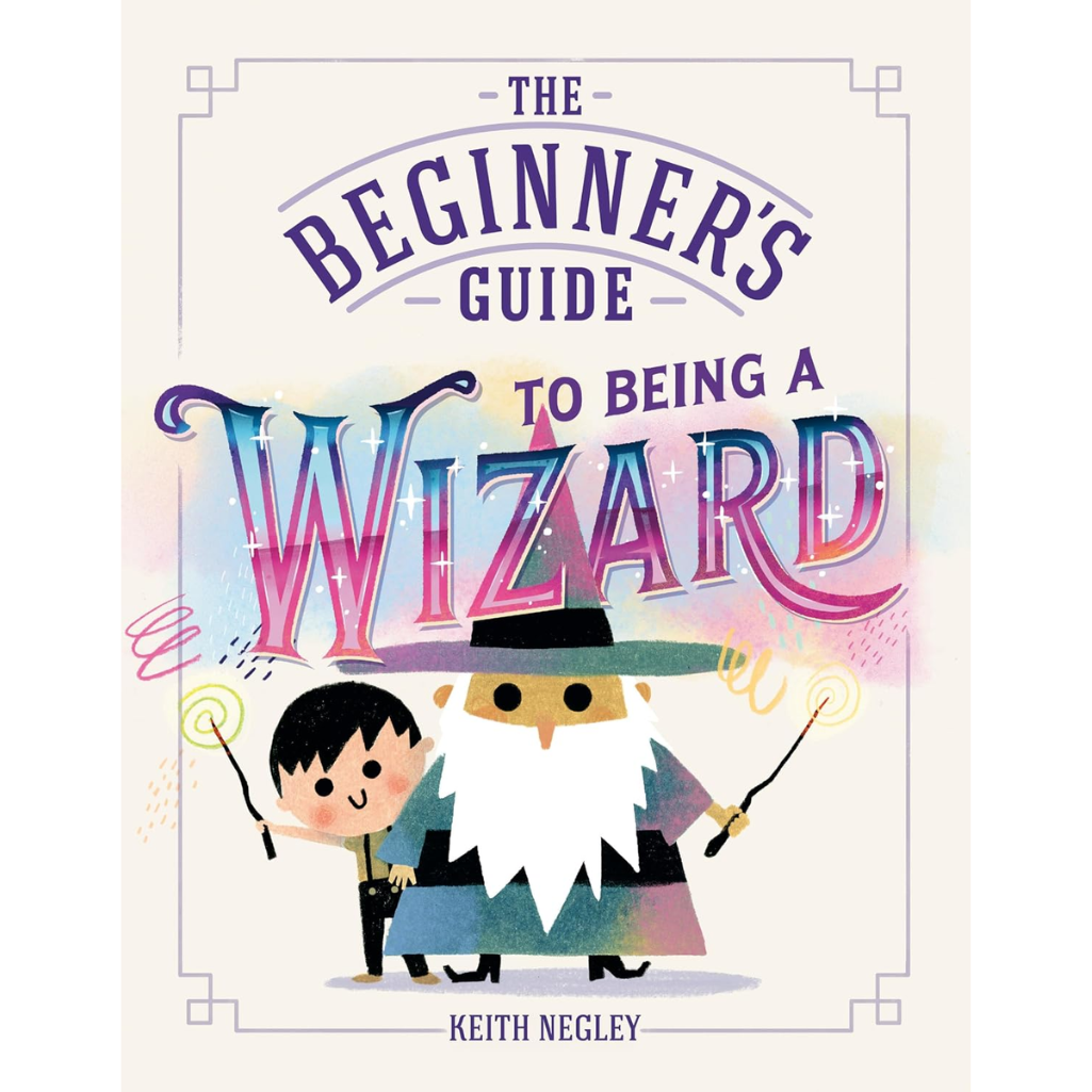Front cover of the book 'The Beginner's Guide to Being a Wizard' by Keith Negley, featuring a whimsical illustration of a wizard and a child on a cream background.