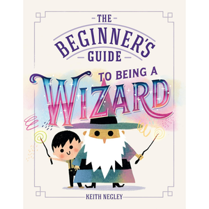 Front cover of the book 'The Beginner's Guide to Being a Wizard' by Keith Negley, featuring a whimsical illustration of a wizard and a child on a cream background.