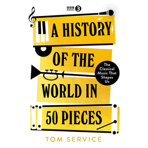 A History of the World in 50 Pieces: The Classical Music That Shapes Us Front Cover (Hardback)