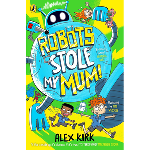 Children's book cover for 'Robots Stole My Mum!' by Alex Kirk, featuring a large cartoon robot with blue and yellow lettering on a bright yellow background with illustrated children.