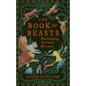 Book cover of 'The Book of Beasts: Reclaiming Animal Wisdom' by Elizabeth Sulis Kim, featuring a dark green background with an intricate border and various animal illustrations in orange, brown, yellow, and blue.