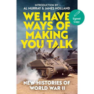 Book cover for 'We Have Ways of Making You Talk: New Histories of World War II' with large yellow title text over a smoky battlefield scene featuring military tanks, plus an 'Introduction by Al Murray & James Holland' header and a teal 'Signed Copy' badge.