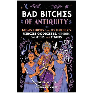 Bad Bitches of Antiquity: Badass Stories from Mythology's Fiercest Goddesses, Heroines, Warriors, and Titans (Hardback)