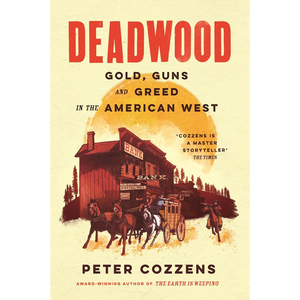 Deadwood: Gold, Guns and Greed in the American West (Hardback)