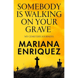 Book cover of 'Somebody is Walking on Your Grave' by Mariana Enriquez with a yellow background and silhouette of gravestones.