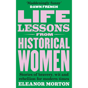 Book cover of 'Life Lessons from Historical Women' by Eleanor Morton with a green background and pink text.