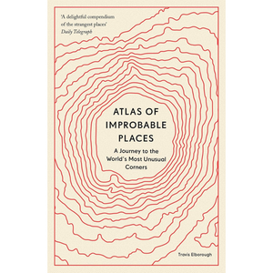 Atlas of Improbable Places: A Journey to the World's Most Unusual Corners - Unexpected Atlases (Paperback)