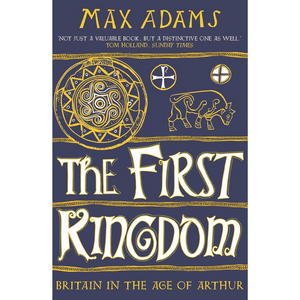 The First Kingdom: Britain in the age of Arthur - The Founders of Britain Quartet (Paperback)