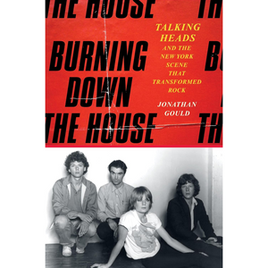 Burning Down the House: Talking Heads and the New York Scene That Transformed Rock (Hardback)